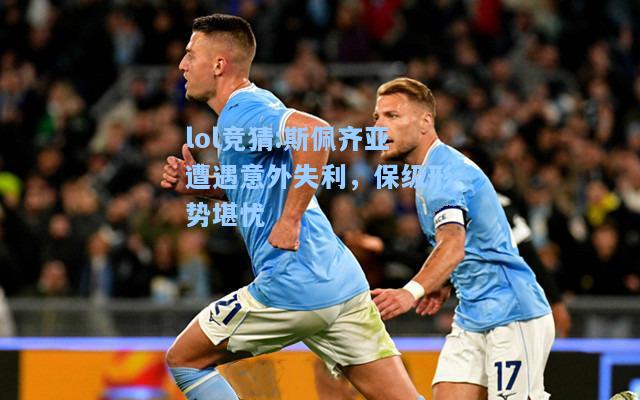 lol竞猜:斯佩齐亚遭遇意外失利，保级形势堪忧