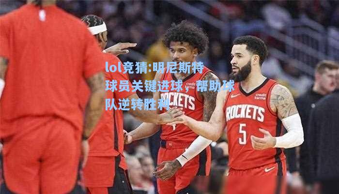 lol竞猜:明尼斯特球员关键进球，帮助球队逆转胜利