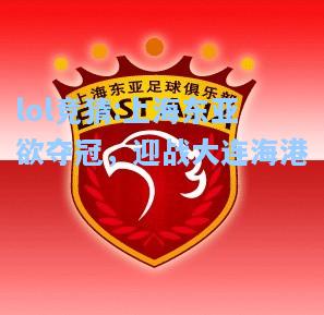 lol竞猜:上海东亚欲夺冠，迎战大连海港