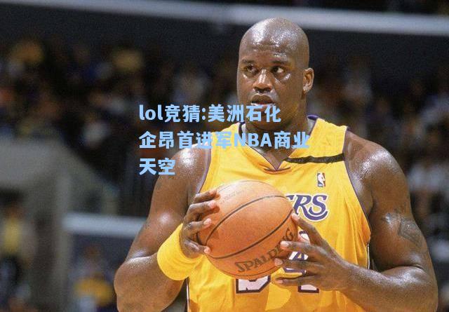 lol竞猜:美洲石化企昂首进军NBA商业天空