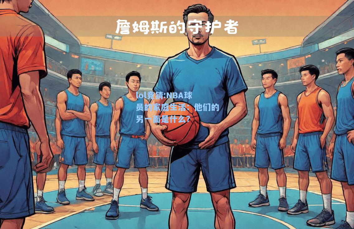 lol竞猜:NBA球员的家庭生活：他们的另一面是什么？