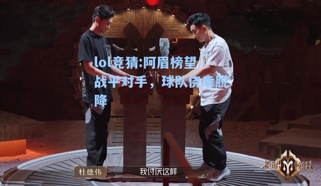 lol竞猜:阿眉榜望战平对手，球队侥幸脱降