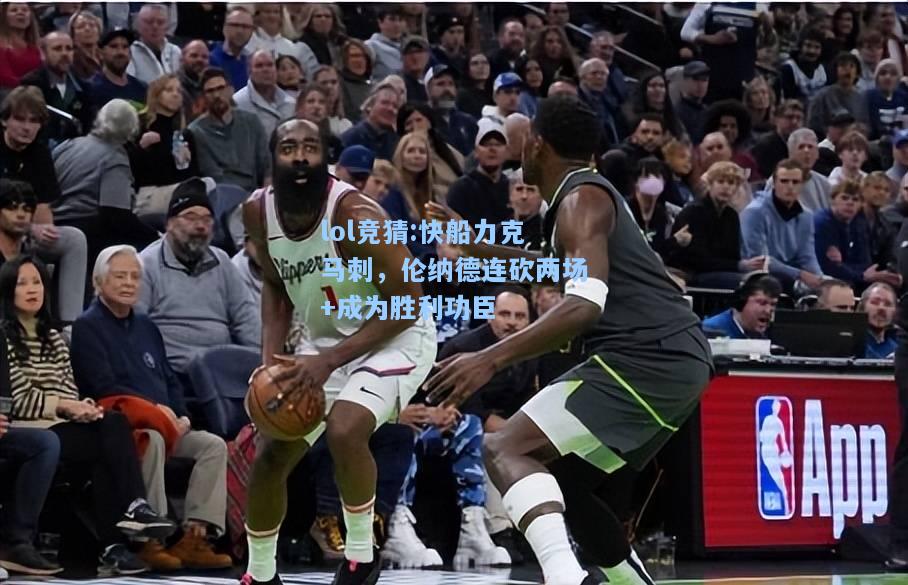 lol竞猜:快船力克马刺，伦纳德连砍两场+成为胜利功臣