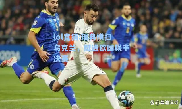 lol竞猜:瑞典横扫乌克兰，挺进欧国联半决赛