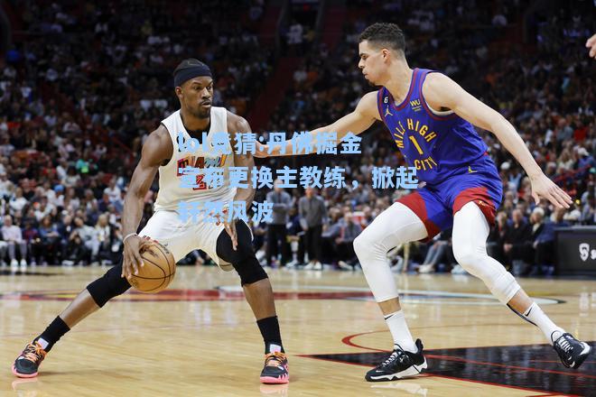 lol竞猜:丹佛掘金宣布更换主教练，掀起轩然风波