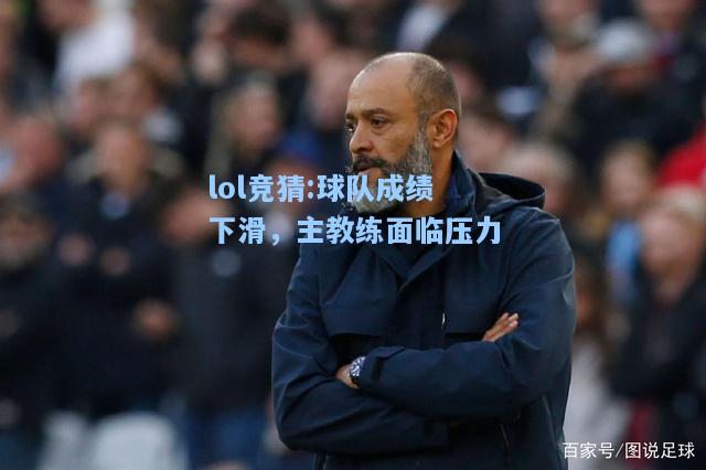 lol竞猜:球队成绩下滑，主教练面临压力