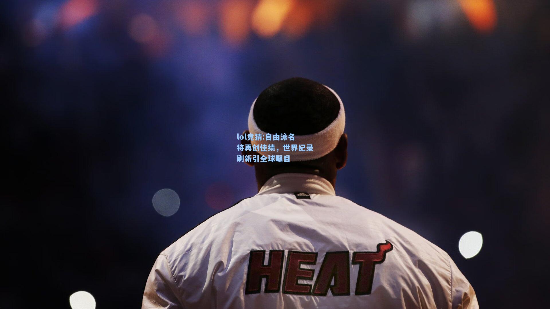 lol竞猜:自由泳名将再创佳绩，世界纪录刷新引全球瞩目