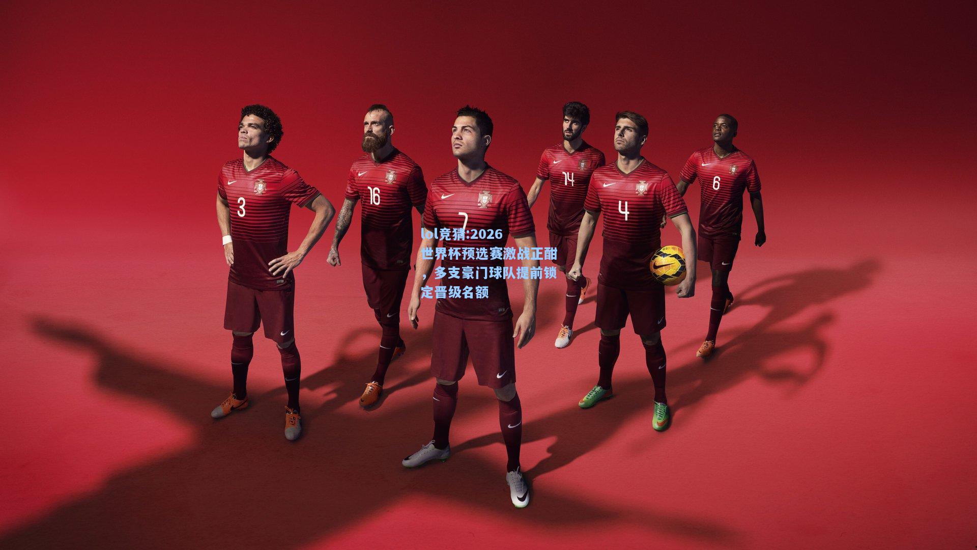 lol竞猜:2026世界杯预选赛激战正酣，多支豪门球队提前锁定晋级名额