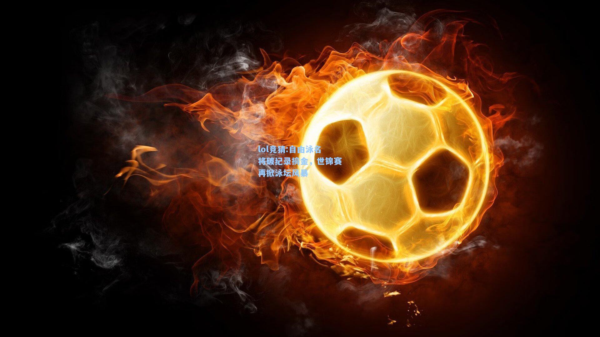 lol竞猜:自由泳名将破纪录摘金，世锦赛再掀泳坛风暴